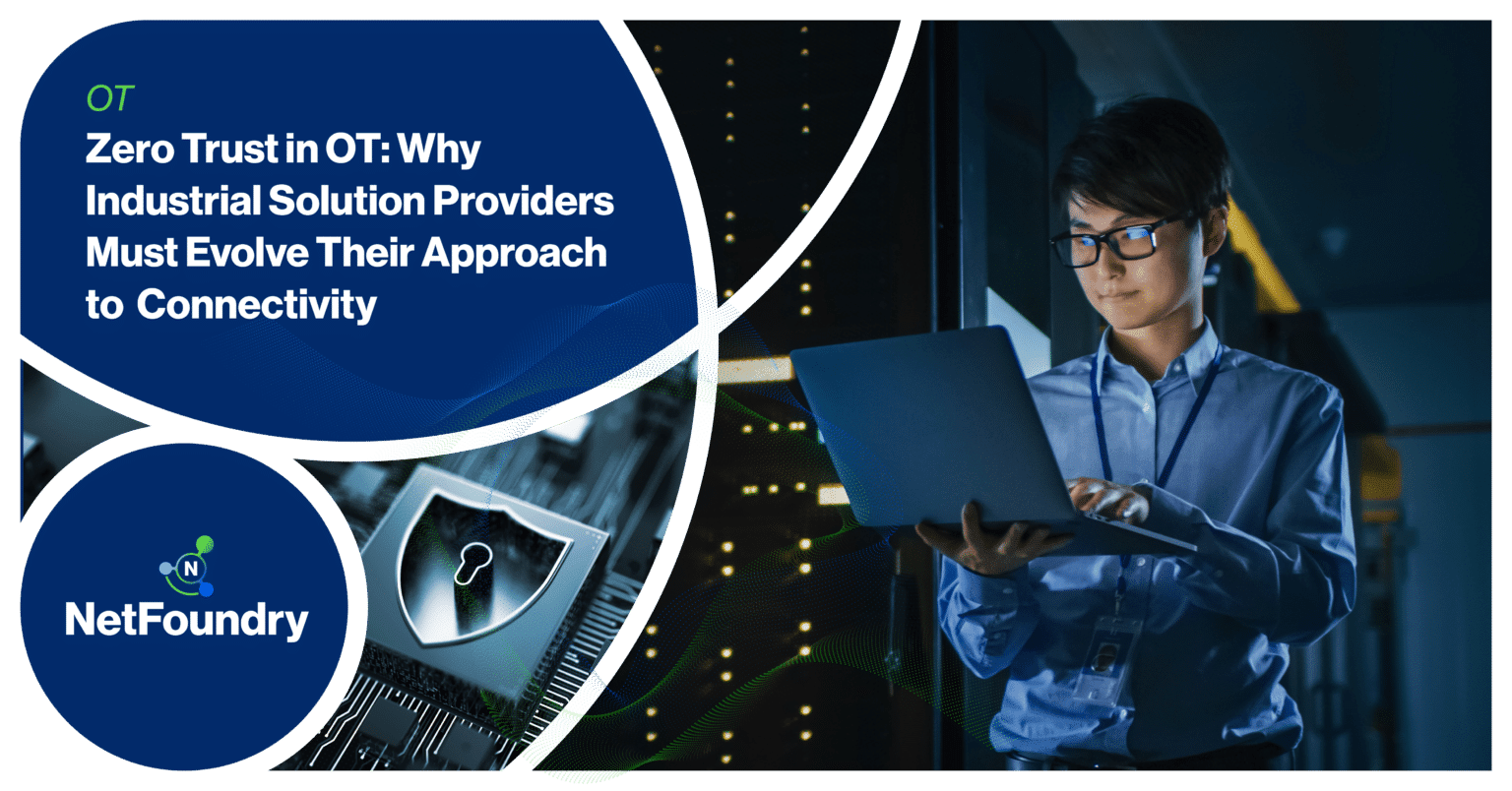NetFoundry | Zero Trust in OT: Why Industrial Solution Providers Must Evolve Their Approach to Connectivity