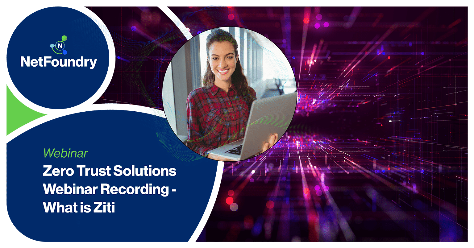 NetFoundry | Zero Trust Solutions Webinar Recording - What is Ziti