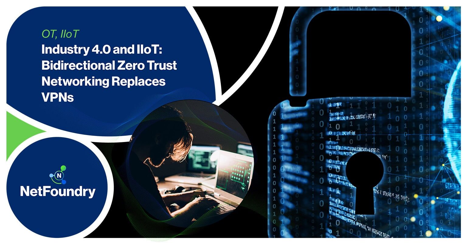 NetFoundry | Industry 4.0 and IIoT: Bidirectional Zero Trust Networking Replaces VPNs