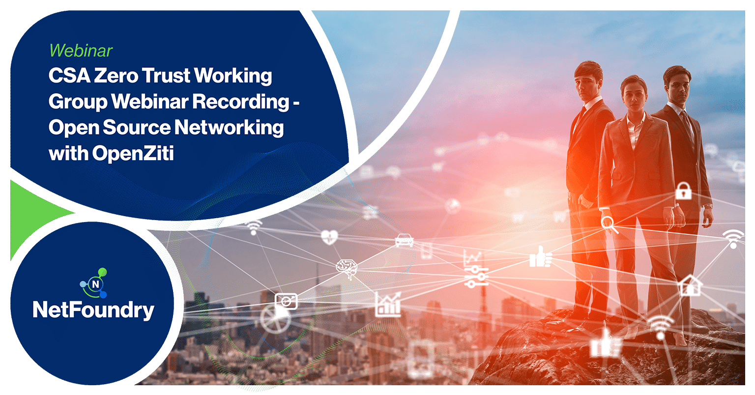 NetFoundry | CSA Zero Trust Working Group Webinar Recording - Open Source Networking with OpenZiti