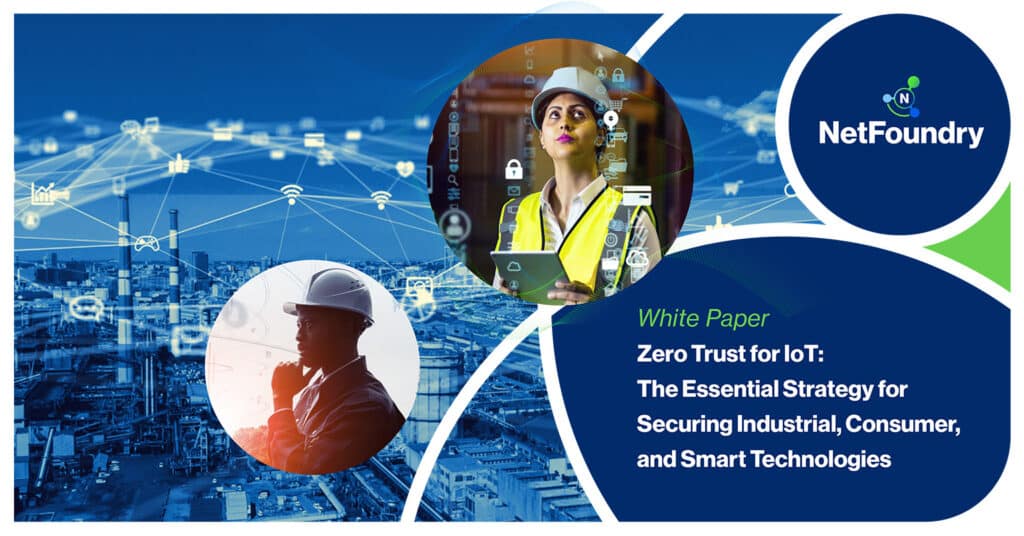 NetFoundry | Zero Trust for IoT: The Essential Strategy for Securing Industrial, Consumer, and Smart Technologies
