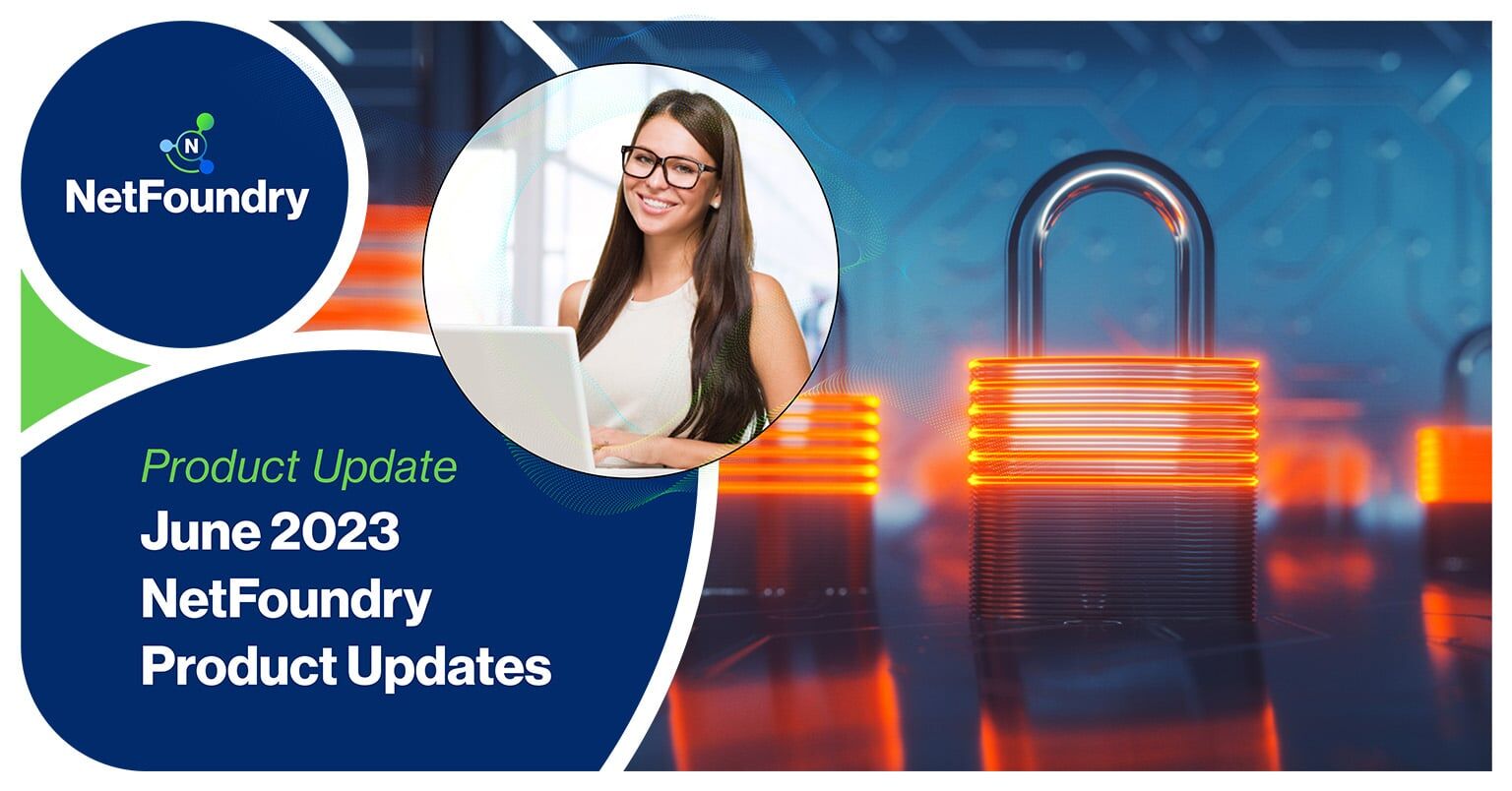 NetFoundry | June 2023 NetFoundry Product Updates